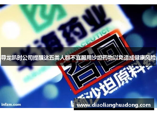 尊龙凯时公司提醒这五类人群不宜服用沙坦药物以免造成健康风险