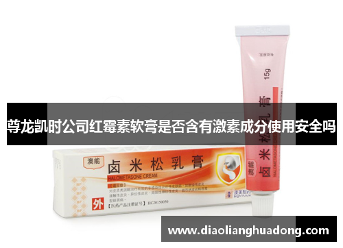 尊龙凯时公司红霉素软膏是否含有激素成分使用安全吗