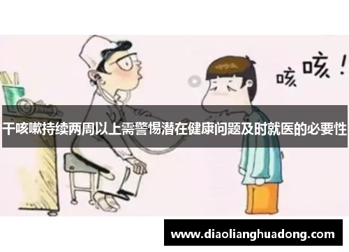 干咳嗽持续两周以上需警惕潜在健康问题及时就医的必要性