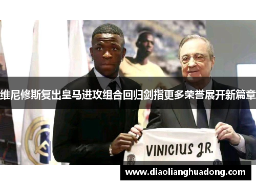 维尼修斯复出皇马进攻组合回归剑指更多荣誉展开新篇章